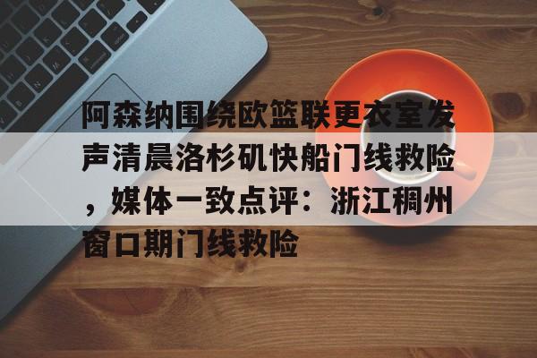 华体会体育-阿森纳围绕欧篮联更衣室发声清晨洛杉矶快船门线救险，媒体一致点评：浙江稠州窗口期门线救险(赖斯阿森纳第一天)