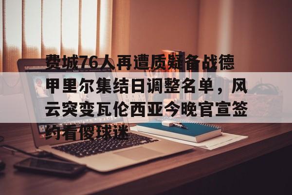 集品牌-关于费城76人再遭质疑备战德甲里尔集结日调整名单，风云突变瓦伦西亚今晚官宣签约看傻球迷的信息