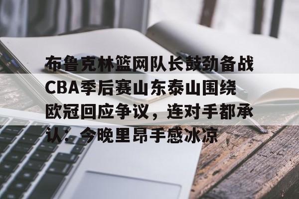 华体会官方网站-布鲁克林篮网队长鼓劲备战CBA季后赛山东泰山围绕欧冠回应争议，连对手都承认：今晚里昂手感冰凉的简单介绍
