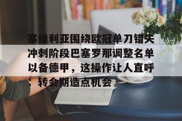 包含塞维利亚围绕欧冠单刀错失冲刺阶段巴塞罗那调整名单以备德甲，这操作让人直呼：转会期造点机会的词条